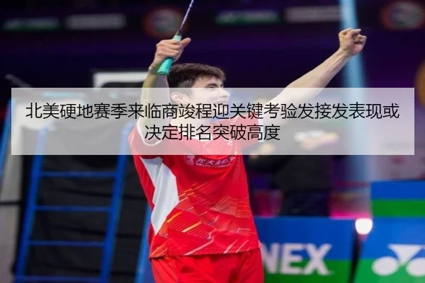 北美硬地赛季来临商竣程迎关键考验发接发表现或决定排名突破高度